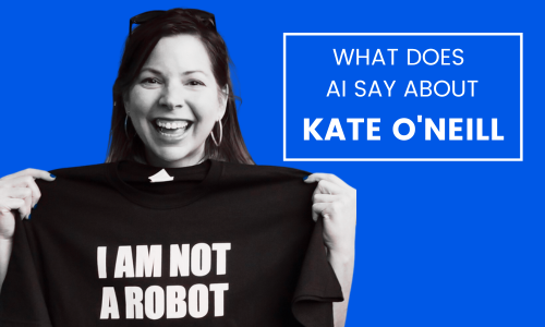 Photo of Kate O'Neill holding up a tee shirt that says "I am not a robot" and the caption "What does AI say about Kate O'Neill?"