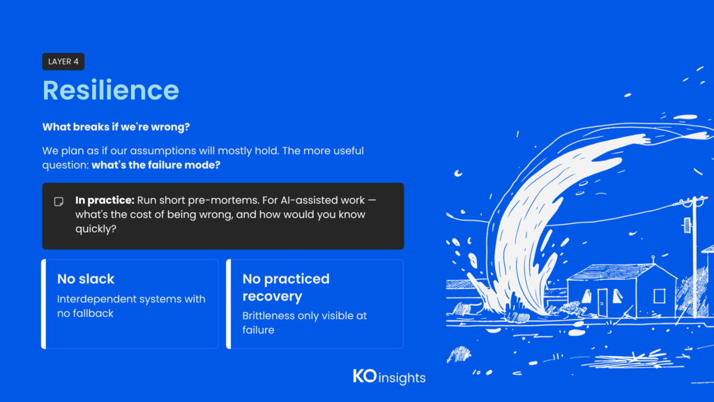 Trust Stack Layer 4 — Resilience: "What breaks if we're wrong?" Systems with no slack and no practiced recovery become brittle. Run pre-mortems; ask what it costs to be wrong and how you'd know quickly.